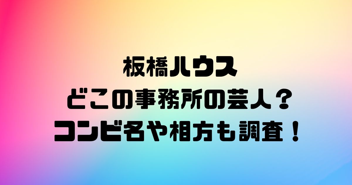 板橋ハウスはどこの事務所の芸人？コンビ名や相方も調査！