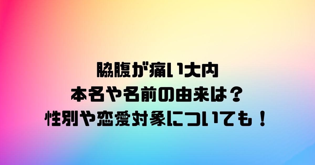 脇腹が痛い大内の本名や名前の由来は？性別や恋愛対象についても！