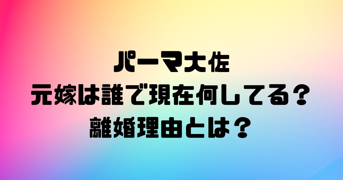 パーマ大佐の元嫁は誰で現在何してる？離婚理由とは？