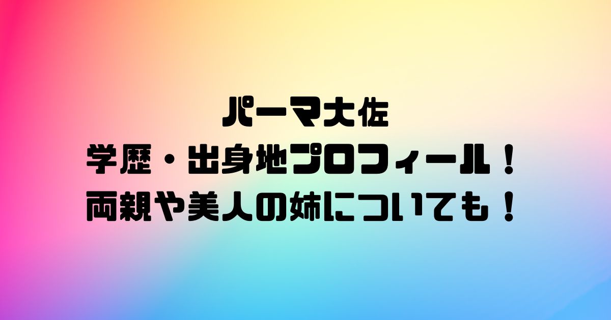 パーマ大佐の学歴・出身地プロフィール！両親や美人の姉についても！