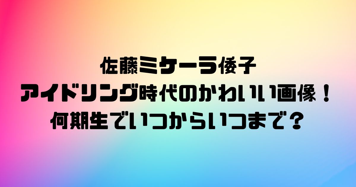 佐藤ミケーラ倭子のアイドリング時代のかわいい画像！何期生でいつからいつまで？