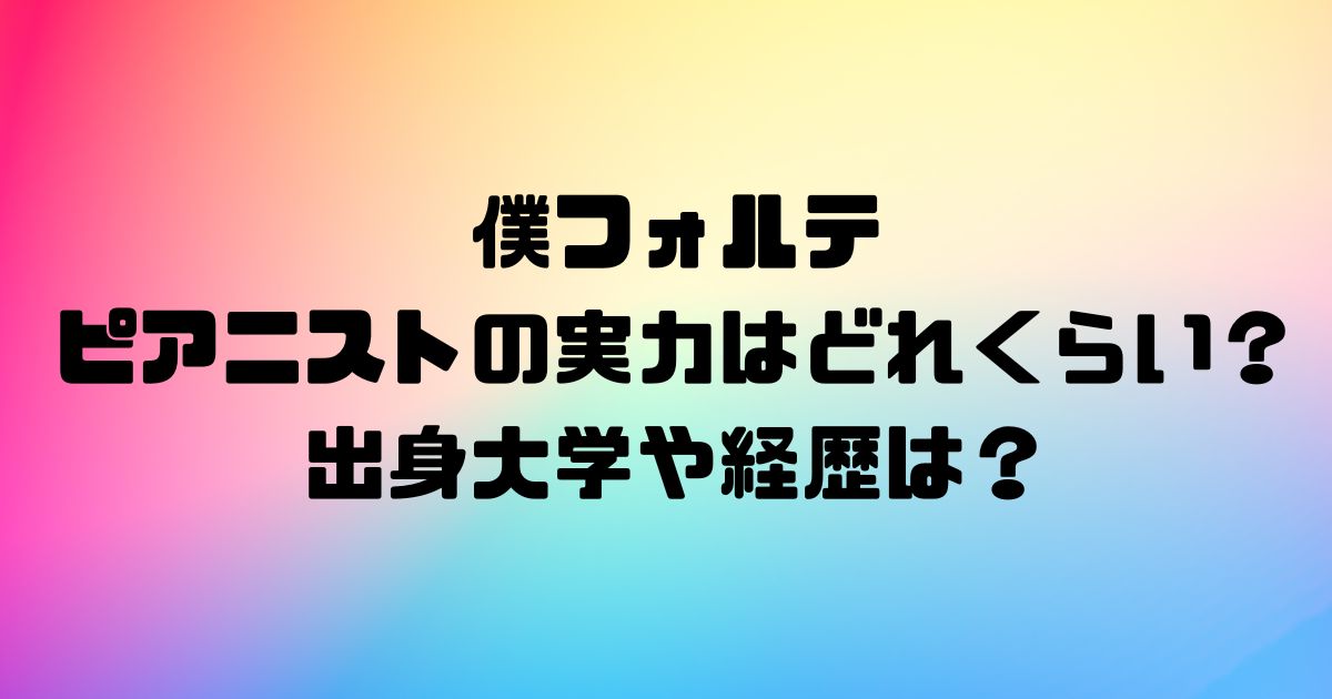 僕フォルテのピアニストの実力はどれくらい？出身大学や経歴は？